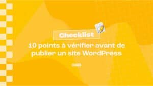 Checklist : 10 points à vérifier avant de publier son site WordPress